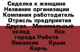 Сиделка к женщине › Название организации ­ Компания-работодатель › Отрасль предприятия ­ Другое › Минимальный оклад ­ 27 000 - Все города Работа » Вакансии   . Крым,Керчь